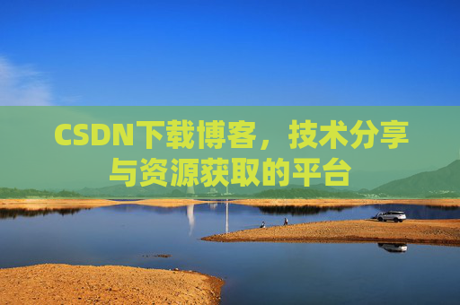 CSDN下载博客，技术分享与资源获取的平台