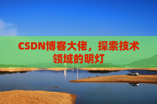 CSDN博客大佬，探索技术领域的明灯